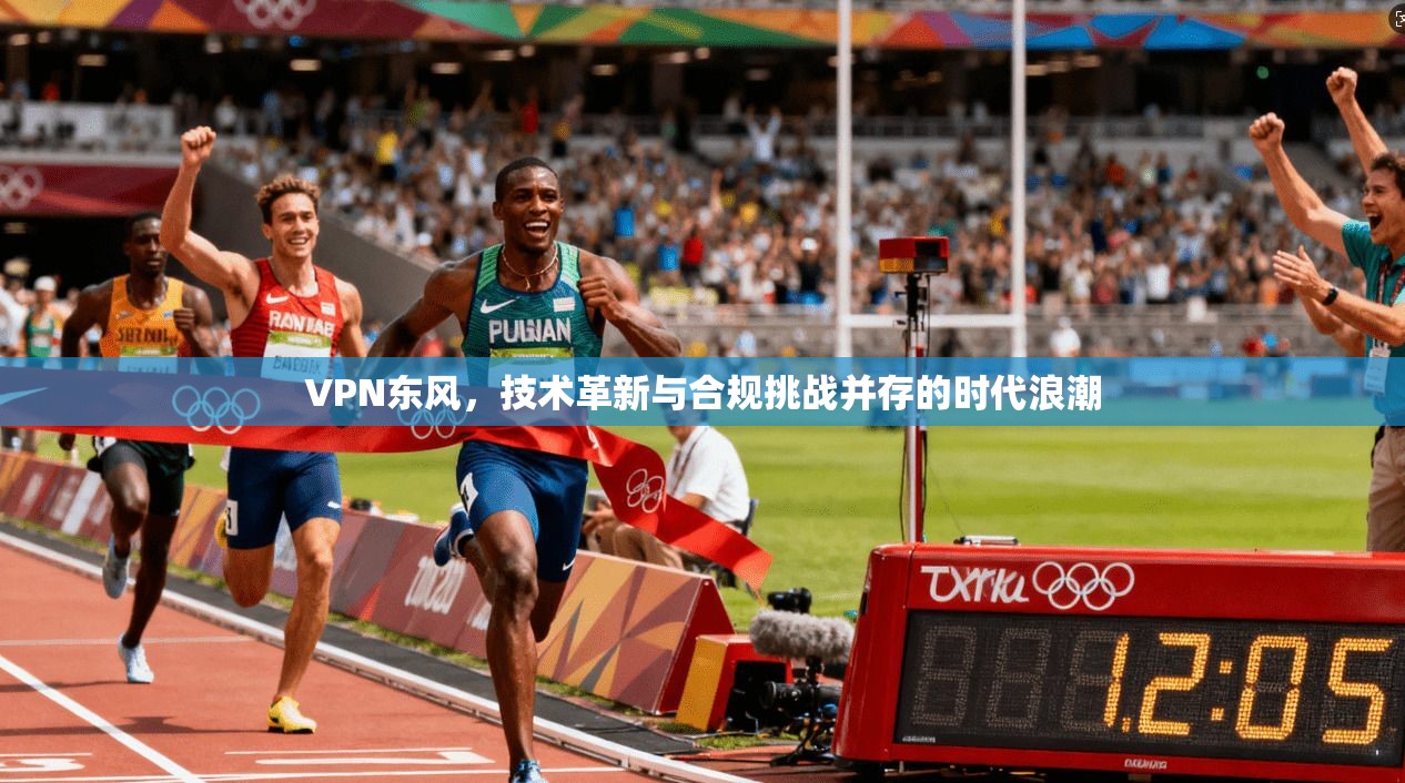 VPN东风，技术革新与合规挑战并存的时代浪潮