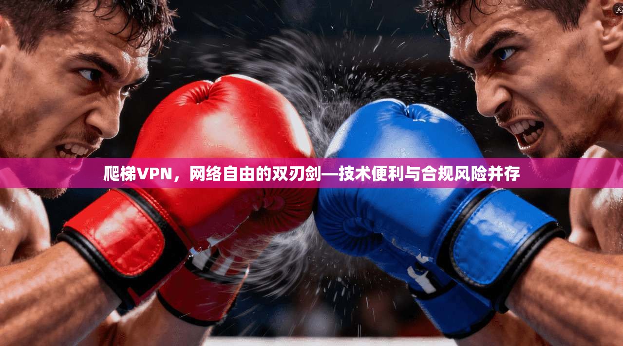 爬梯VPN,网络自由的双刃剑—技术便利与合规风险并存