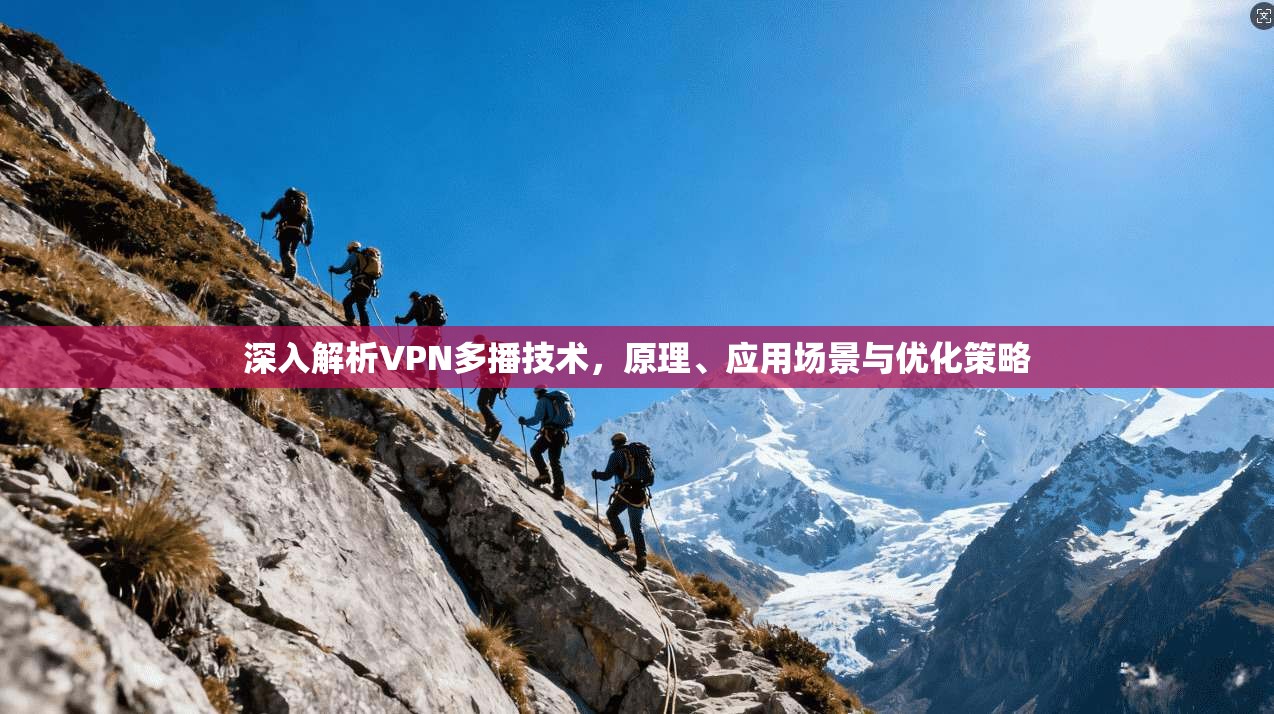 深入解析VPN多播技术，原理、应用场景与优化策略