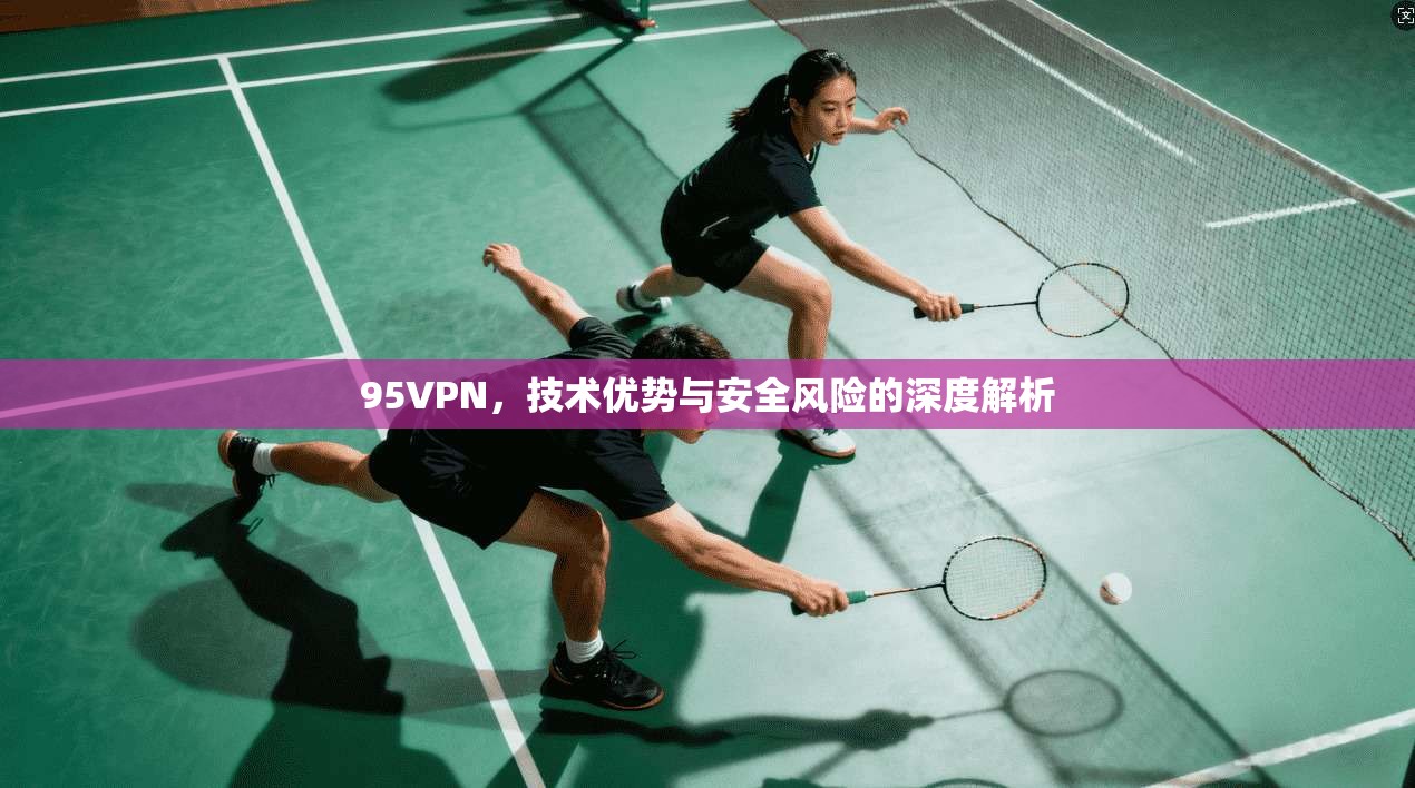 95VPN，技术优势与安全风险的深度解析
