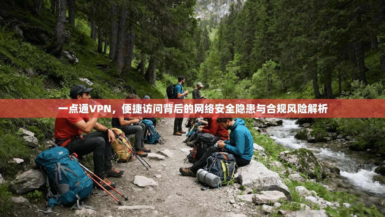 一点通VPN,便捷访问背后的网络安全隐患与合规风险解析