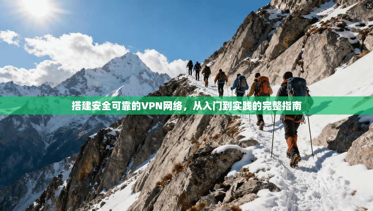 搭建安全可靠的VPN网络，从入门到实践的完整指南