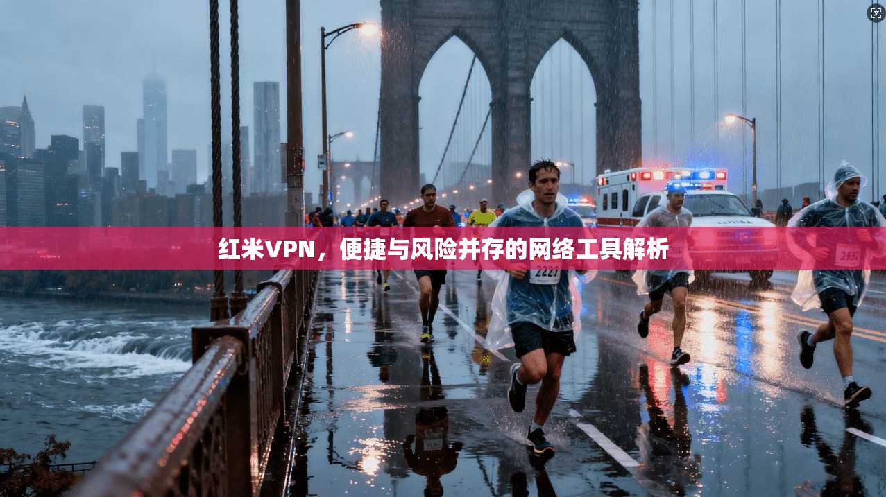 红米VPN，便捷与风险并存的网络工具解析