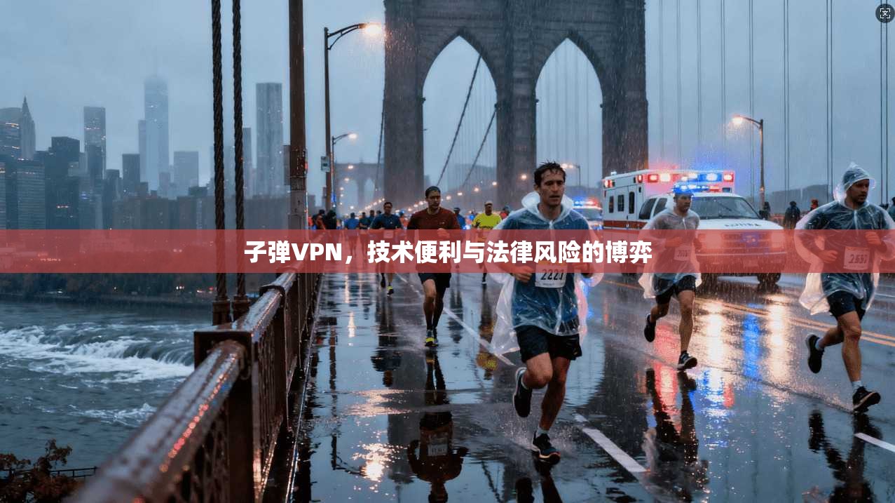 子弹VPN，技术便利与法律风险的博弈