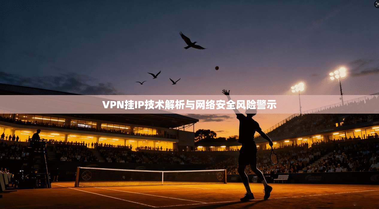 VPN挂IP技术解析与网络安全风险警示