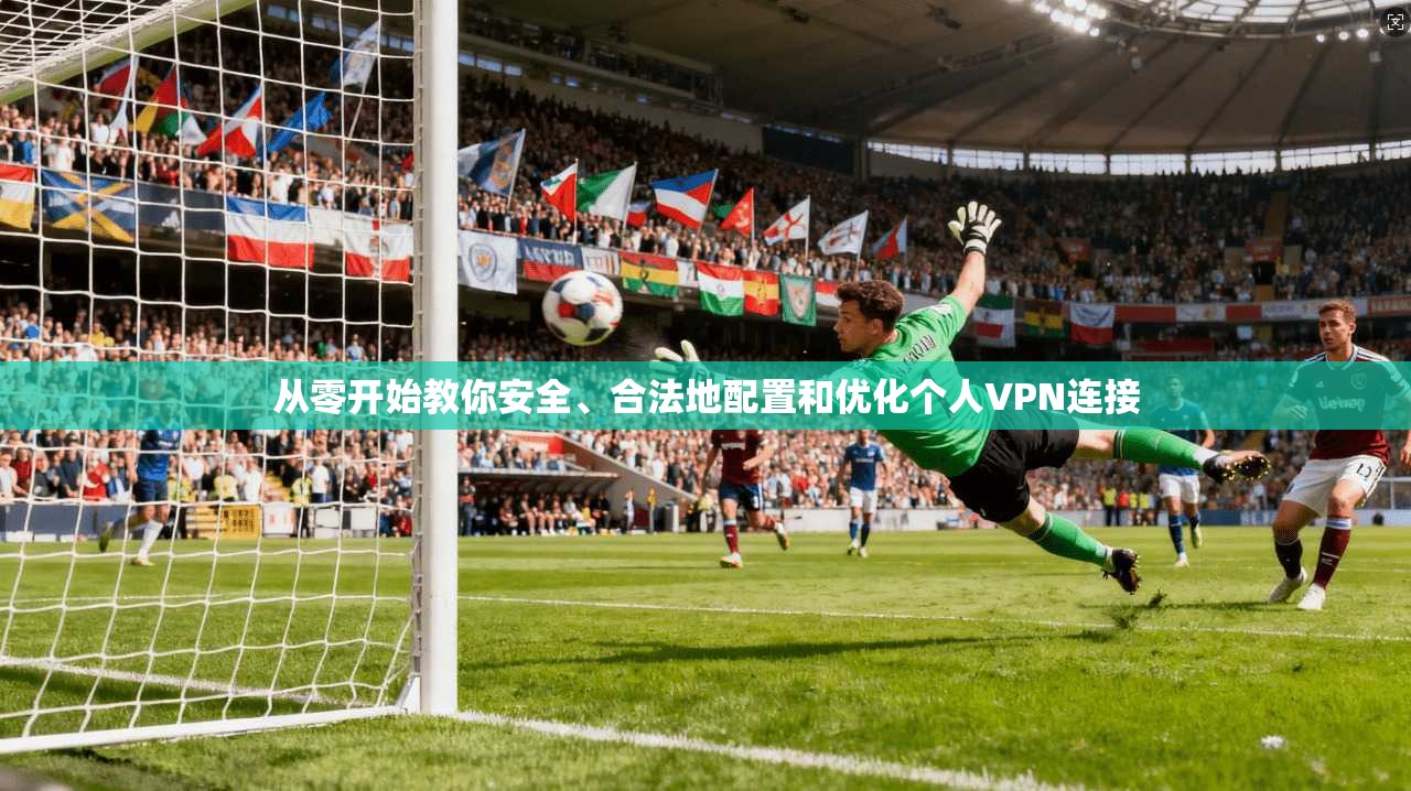 从零开始教你安全、合法地配置和优化个人VPN连接