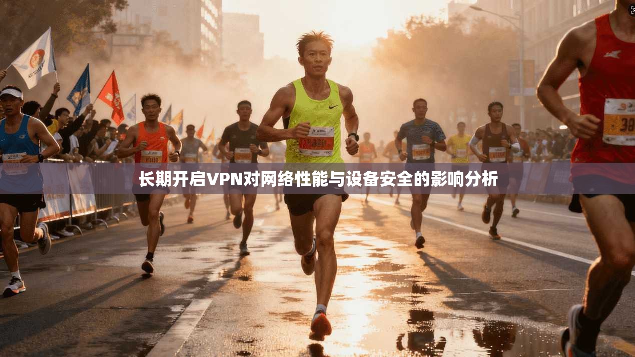 长期开启VPN对网络性能与设备安全的影响分析