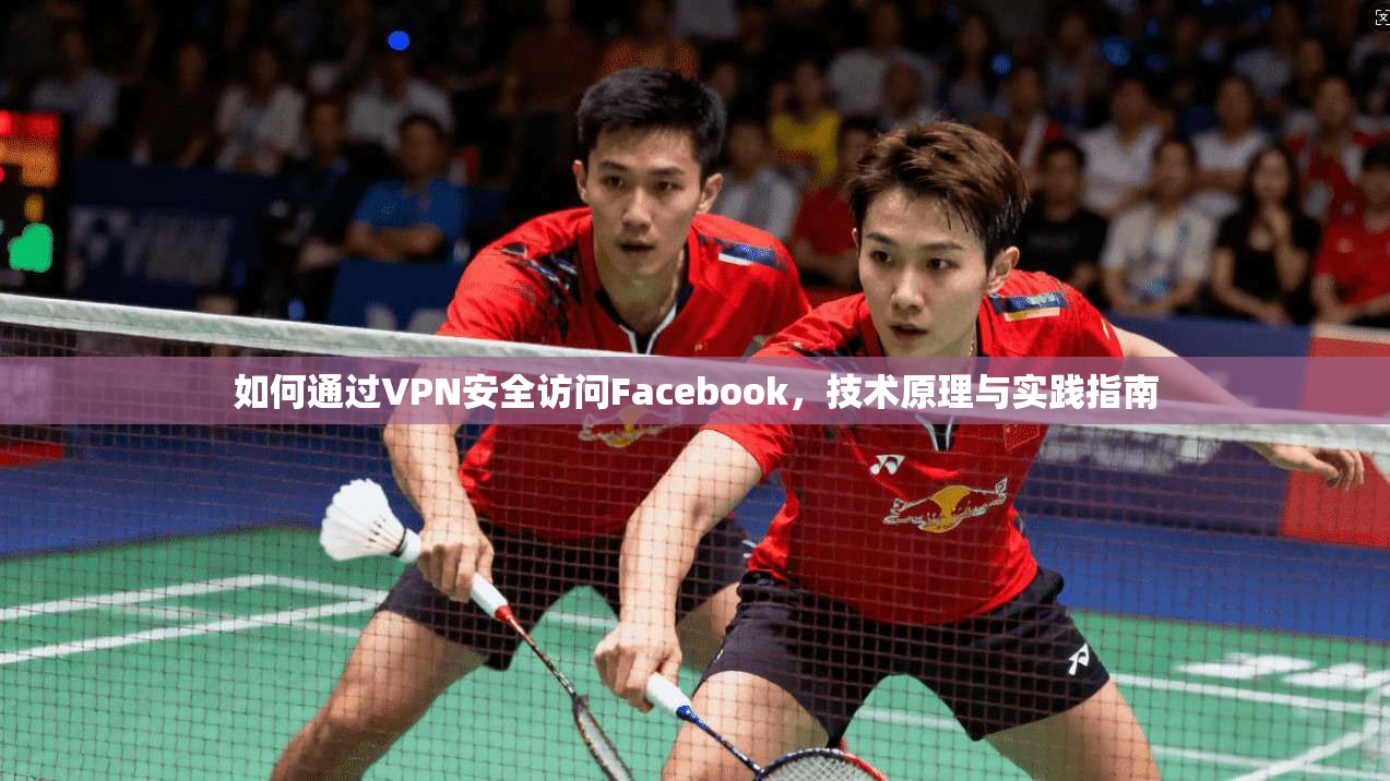 如何通过VPN安全访问Facebook，技术原理与实践指南