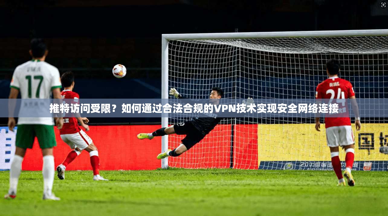 推特访问受限?如何通过合法合规的VPN技术实现安全网络连接