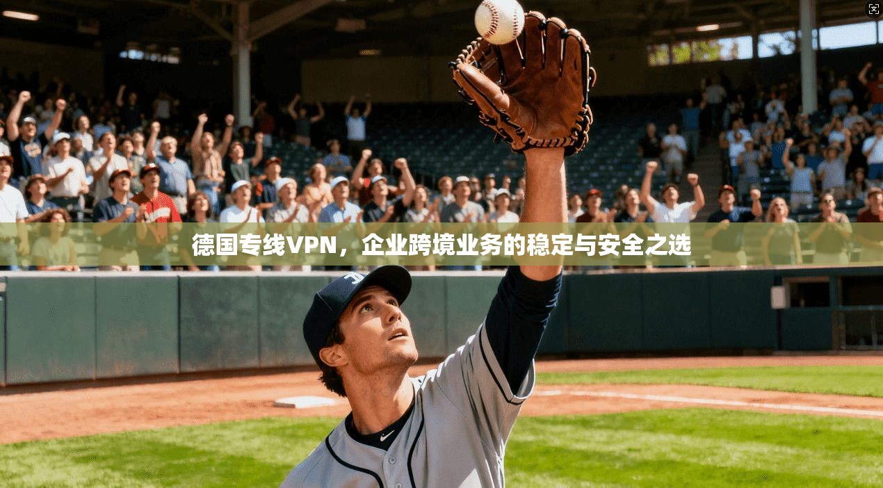 德国专线VPN，企业跨境业务的稳定与安全之选