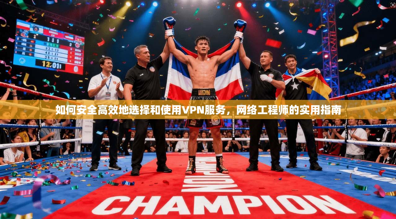 如何安全高效地选择和使用VPN服务，网络工程师的实用指南