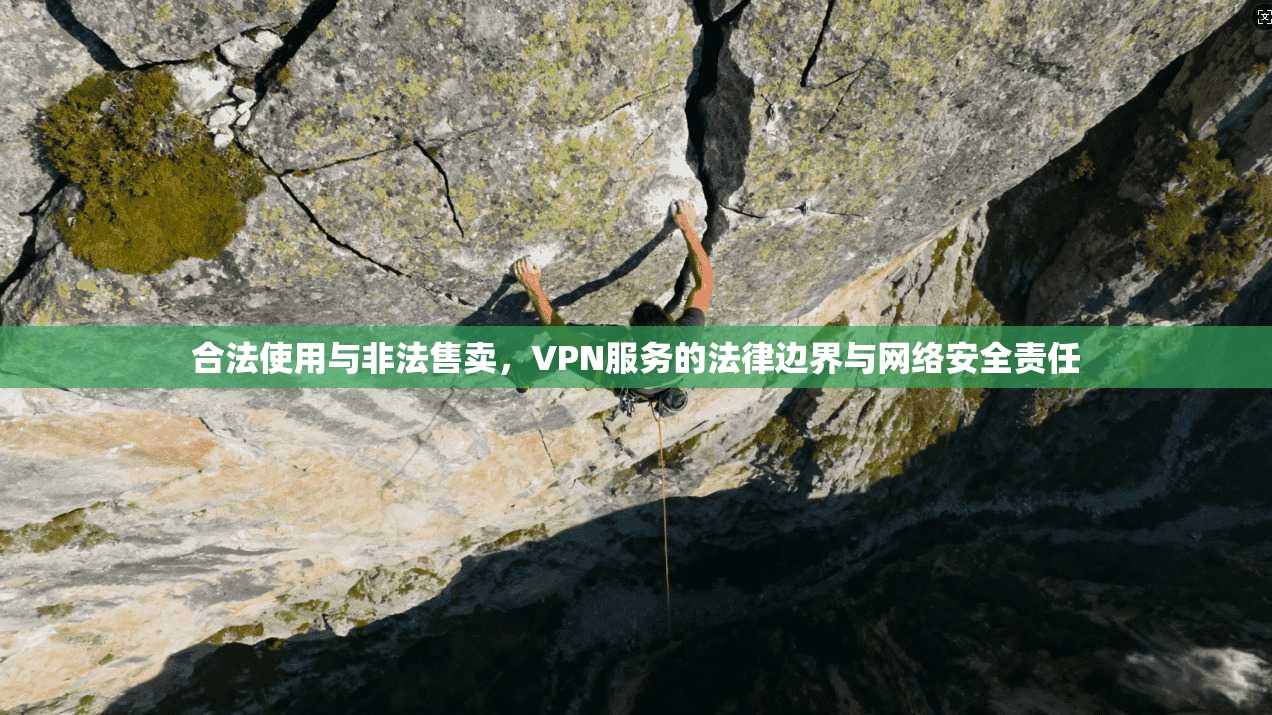 合法使用与非法售卖，VPN服务的法律边界与网络安全责任