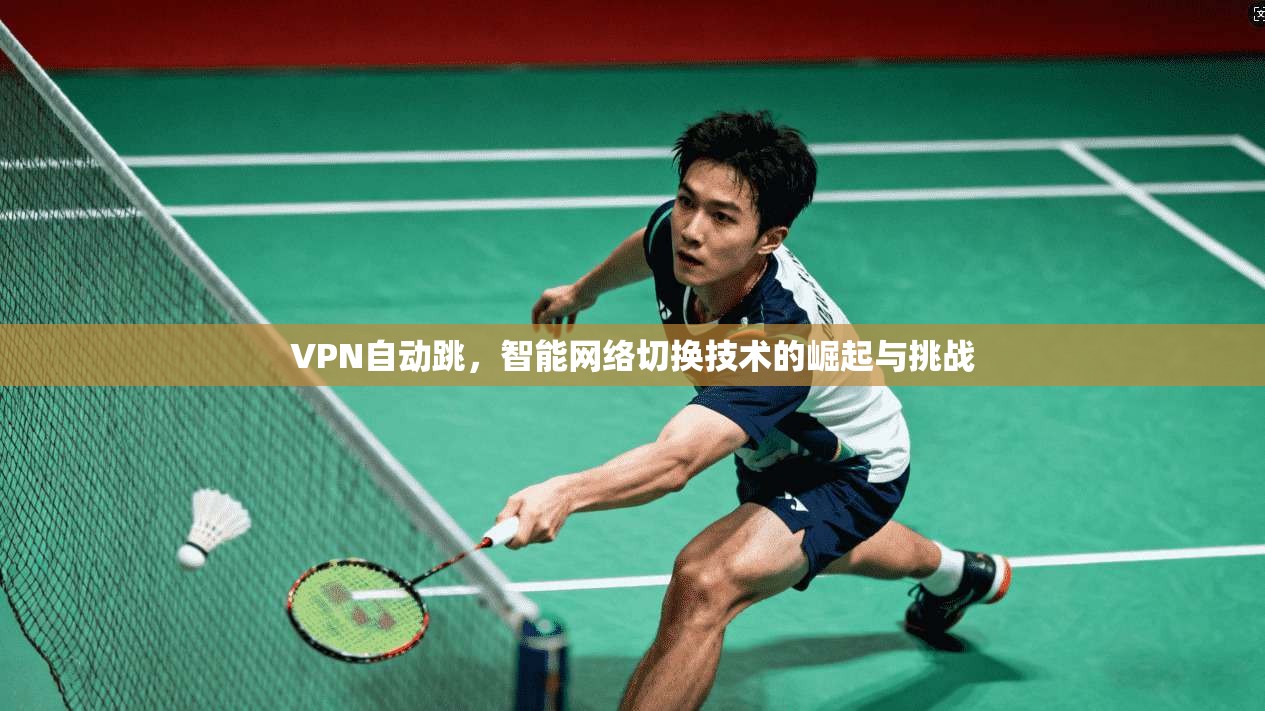 VPN自动跳，智能网络切换技术的崛起与挑战