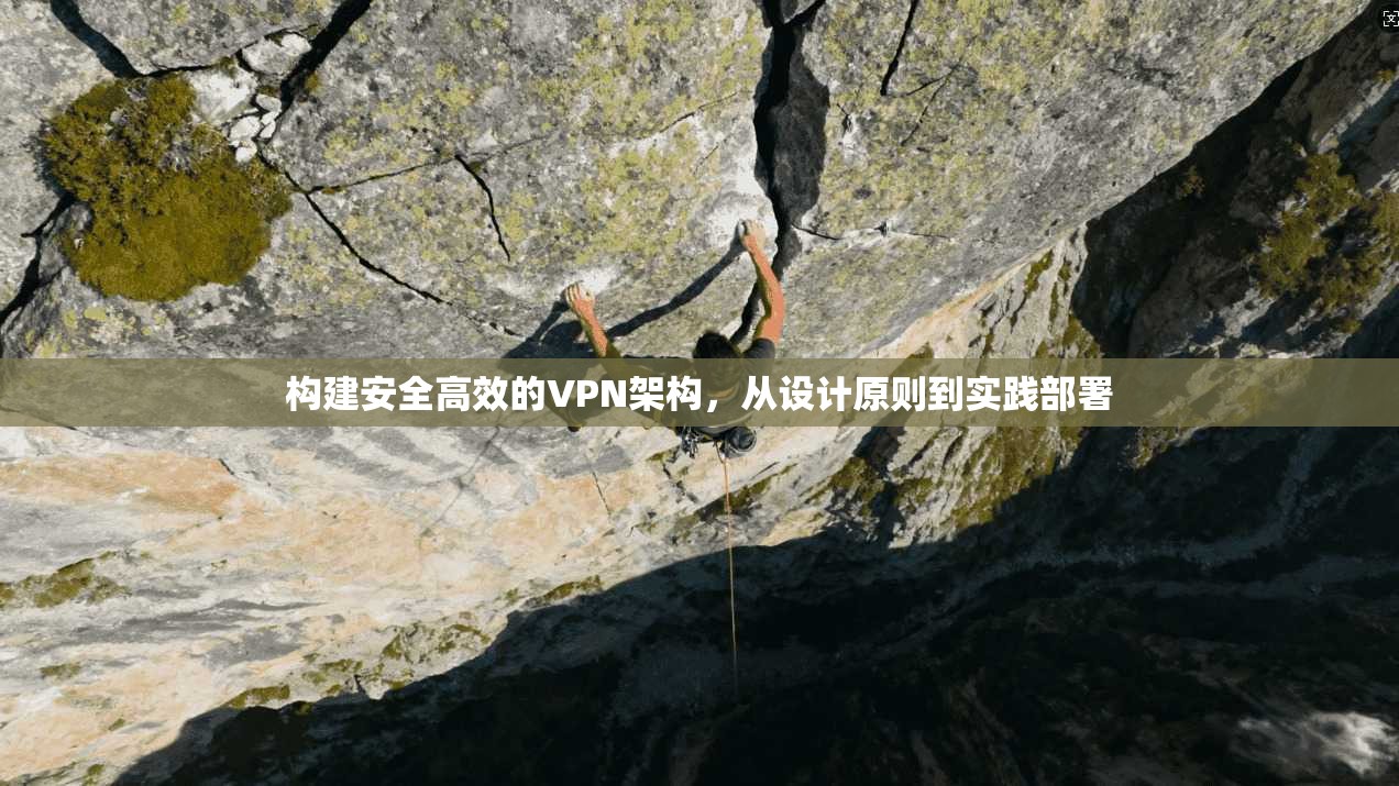构建安全高效的VPN架构，从设计原则到实践部署