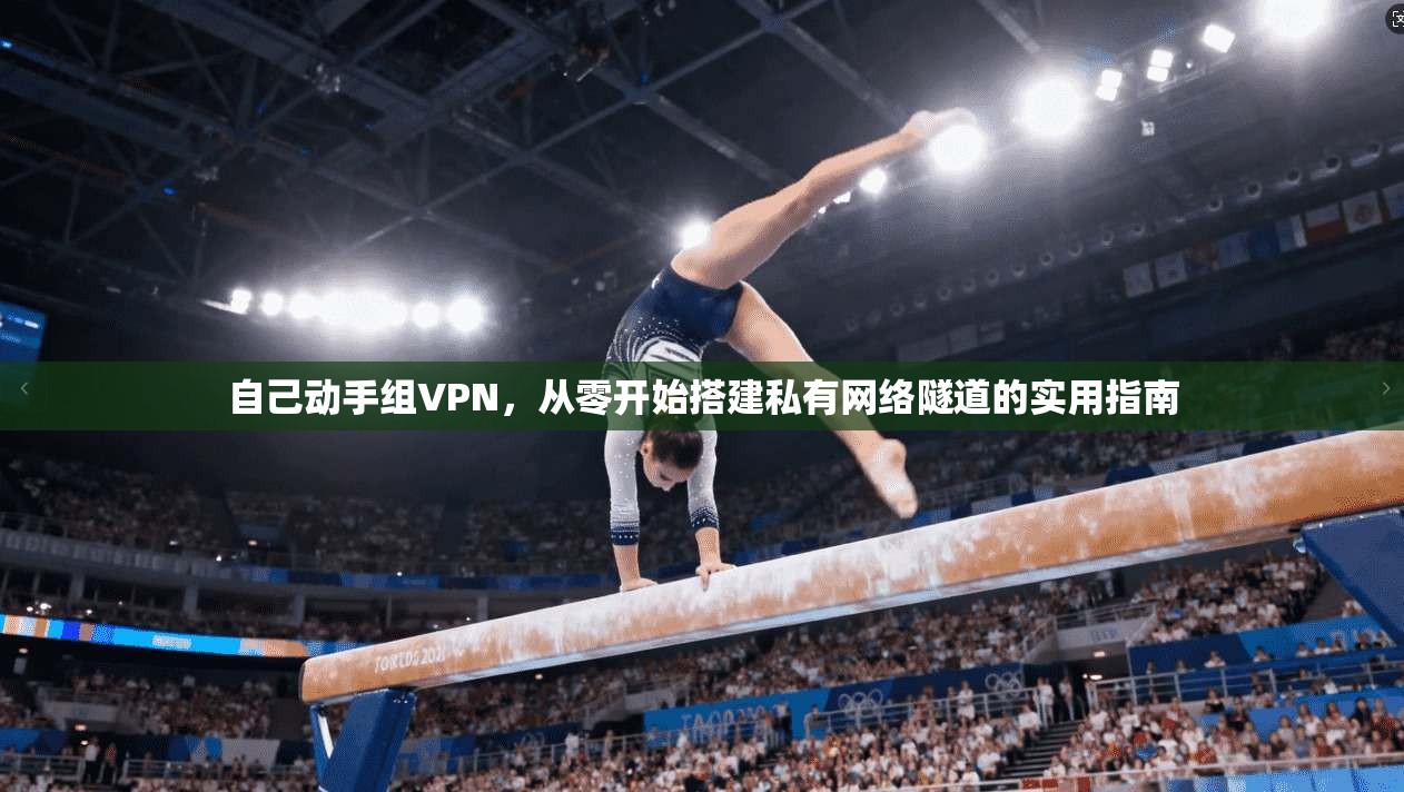 自己动手组VPN，从零开始搭建私有网络隧道的实用指南