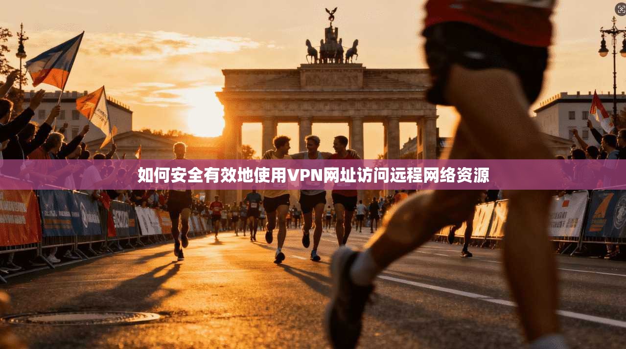 如何安全有效地使用VPN网址访问远程网络资源