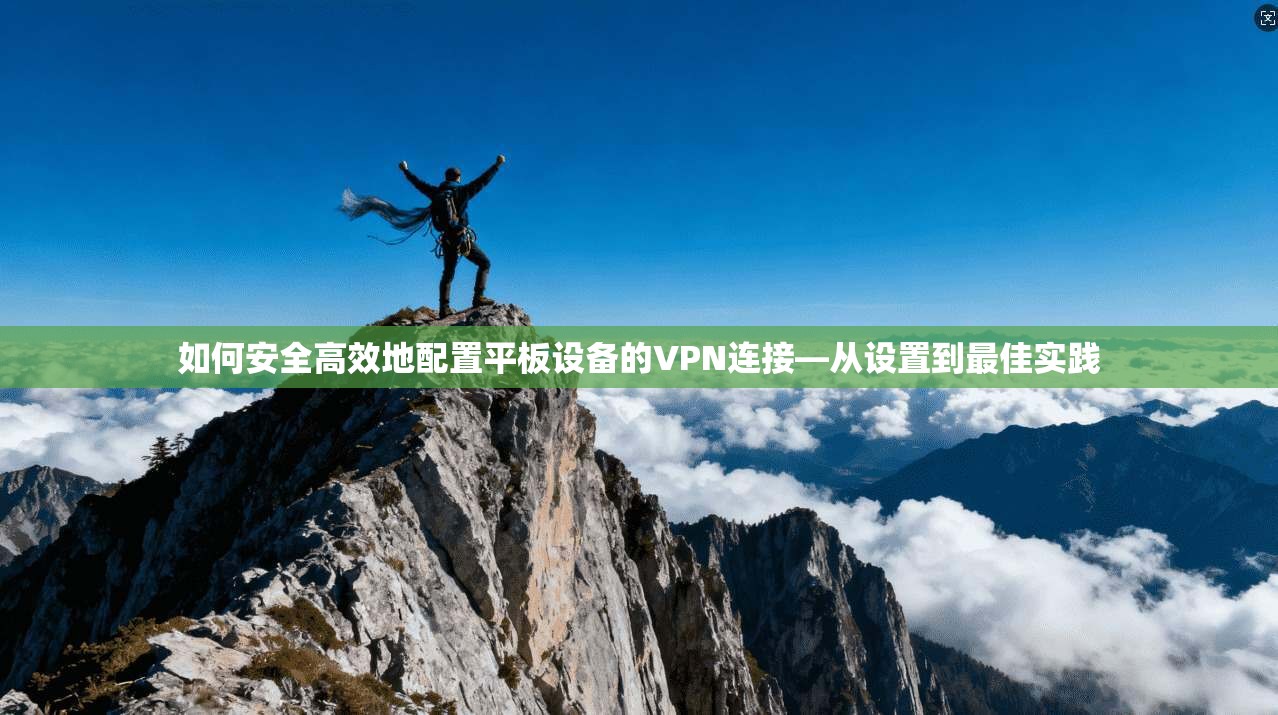 如何安全高效地配置平板设备的VPN连接—从设置到最佳实践