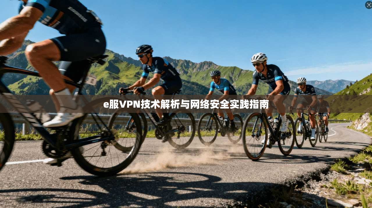 e服VPN技术解析与网络安全实践指南