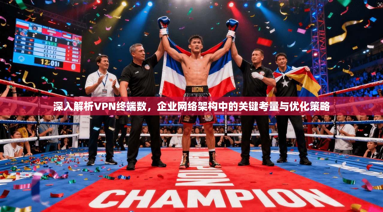 深入解析VPN终端数，企业网络架构中的关键考量与优化策略