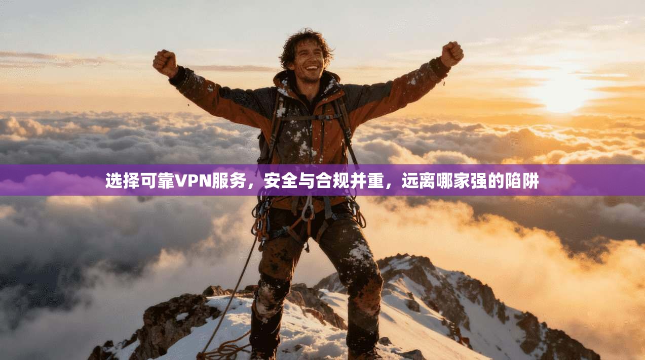 选择可靠VPN服务，安全与合规并重，远离哪家强的陷阱