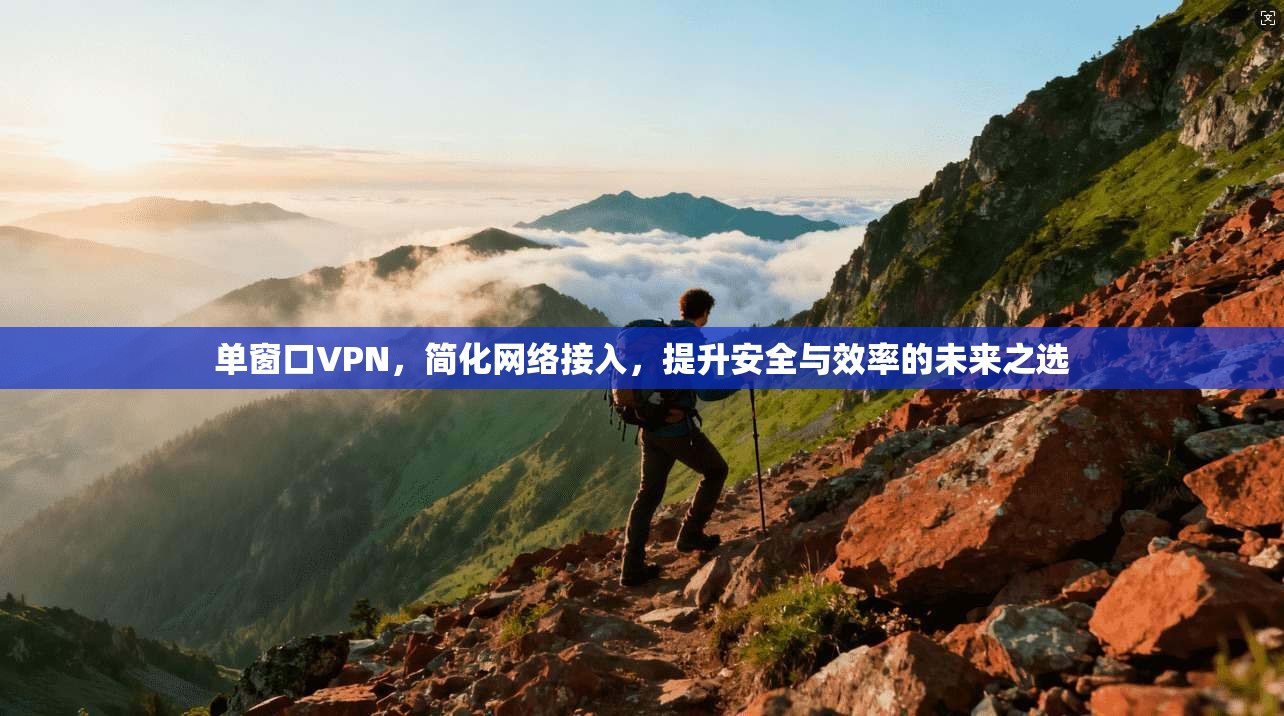 单窗口VPN，简化网络接入，提升安全与效率的未来之选