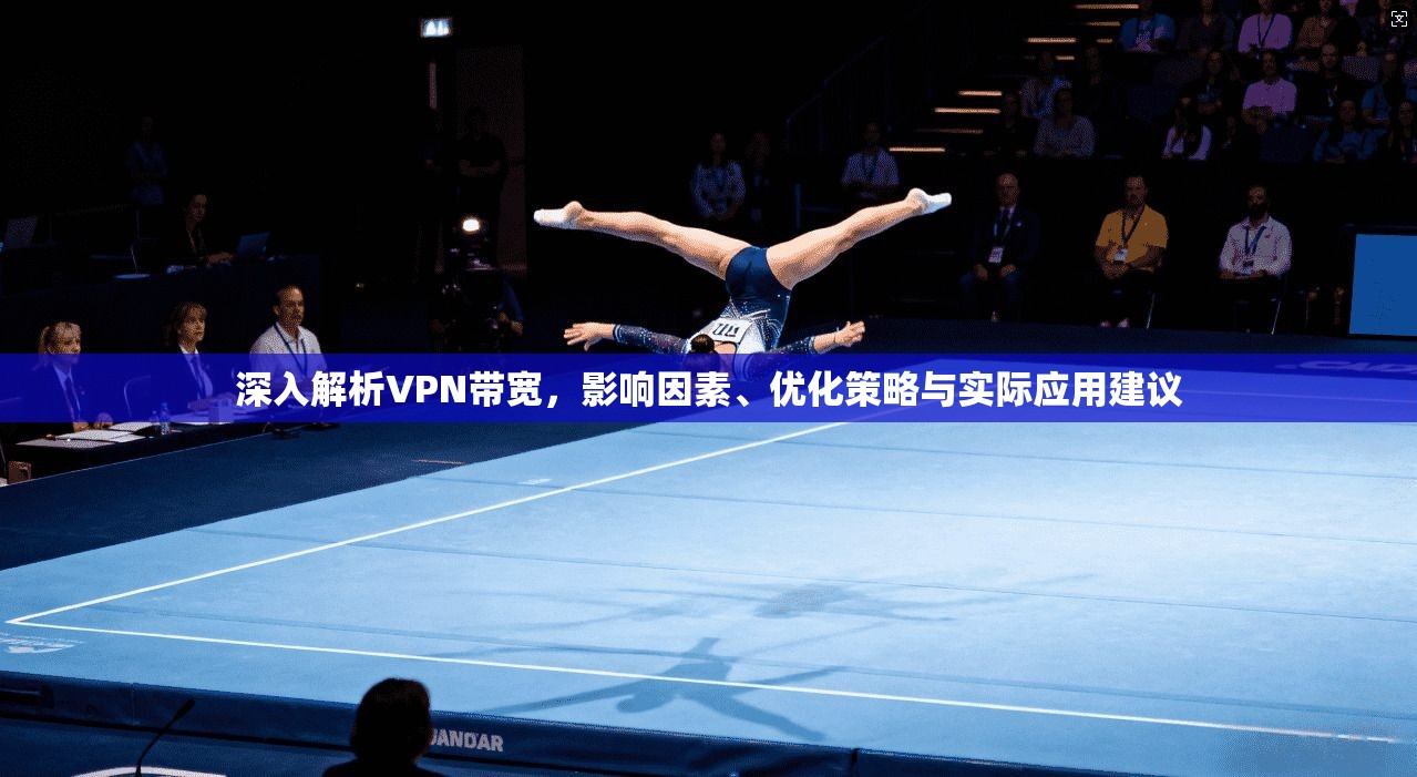深入解析VPN带宽，影响因素、优化策略与实际应用建议