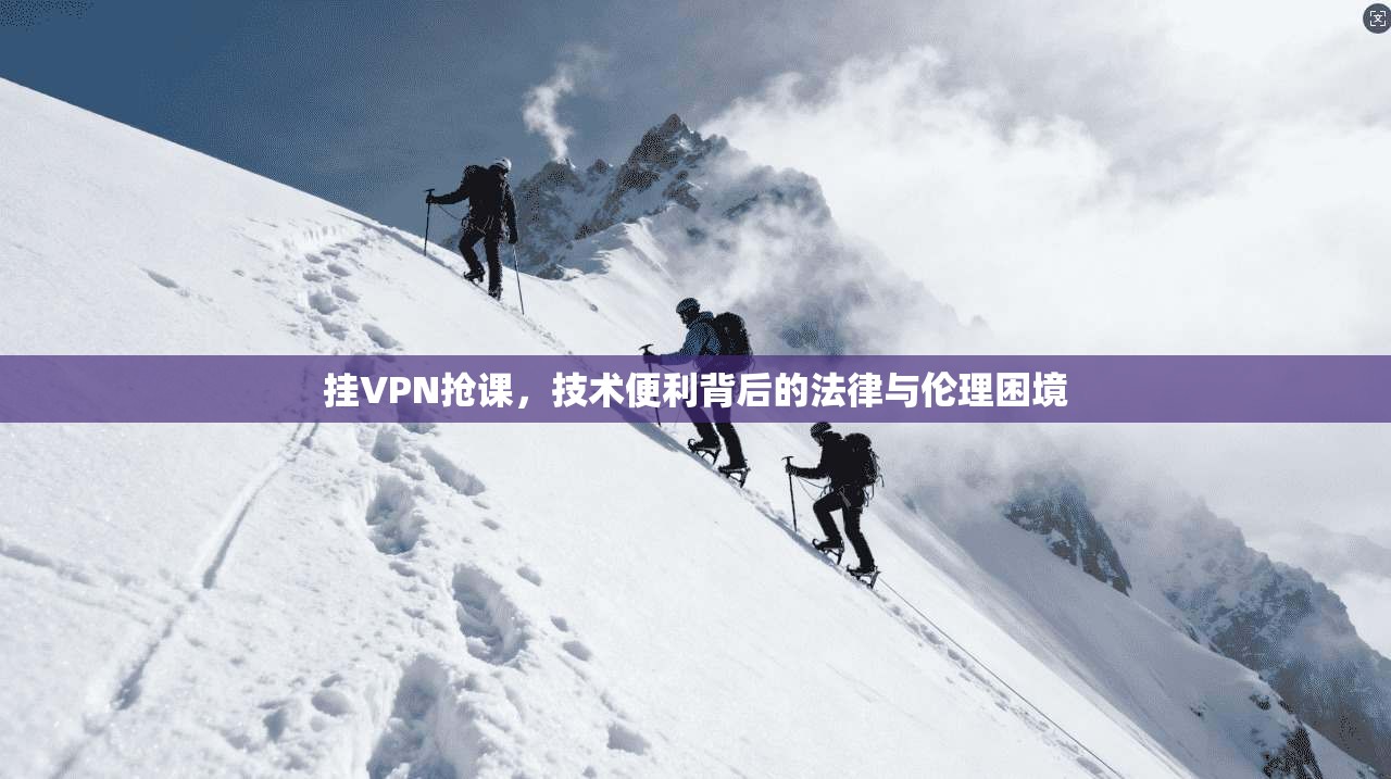 挂VPN抢课，技术便利背后的法律与伦理困境