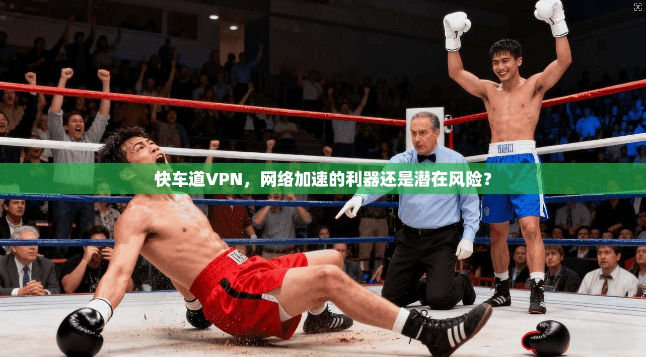 快车道VPN，网络加速的利器还是潜在风险？