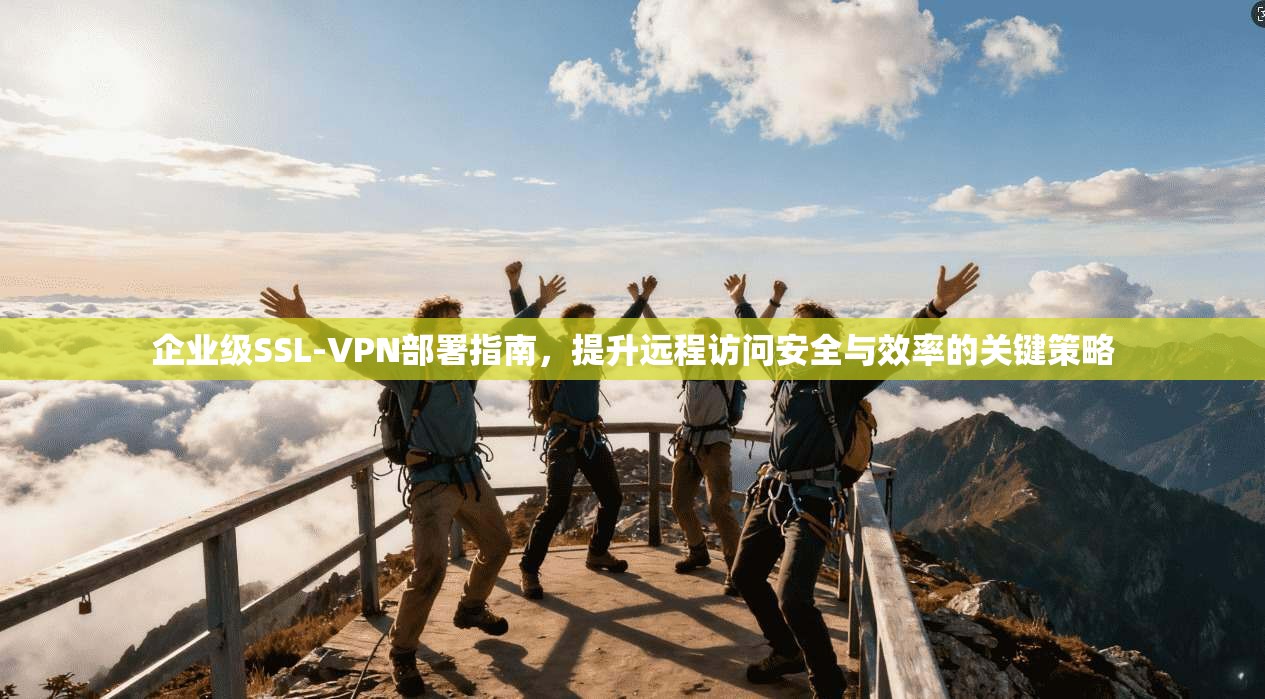 企业级SSL-VPN部署指南，提升远程访问安全与效率的关键策略