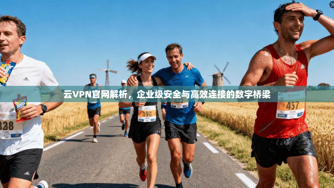 云VPN官网解析，企业级安全与高效连接的数字桥梁