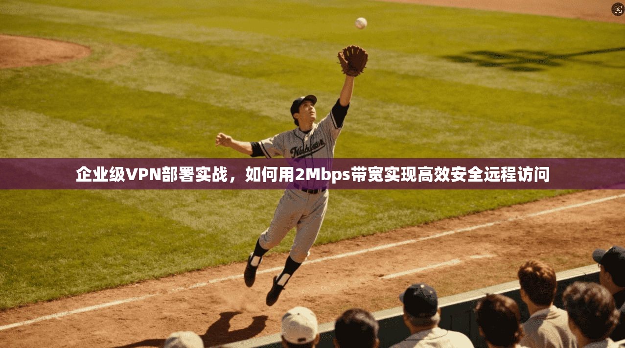 企业级VPN部署实战,如何用2Mbps带宽实现高效安全远程访问