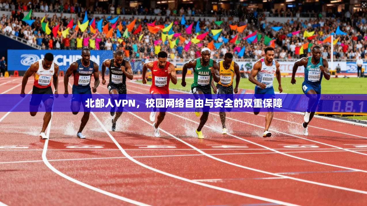北邮人VPN,校园网络自由与安全的双重保障