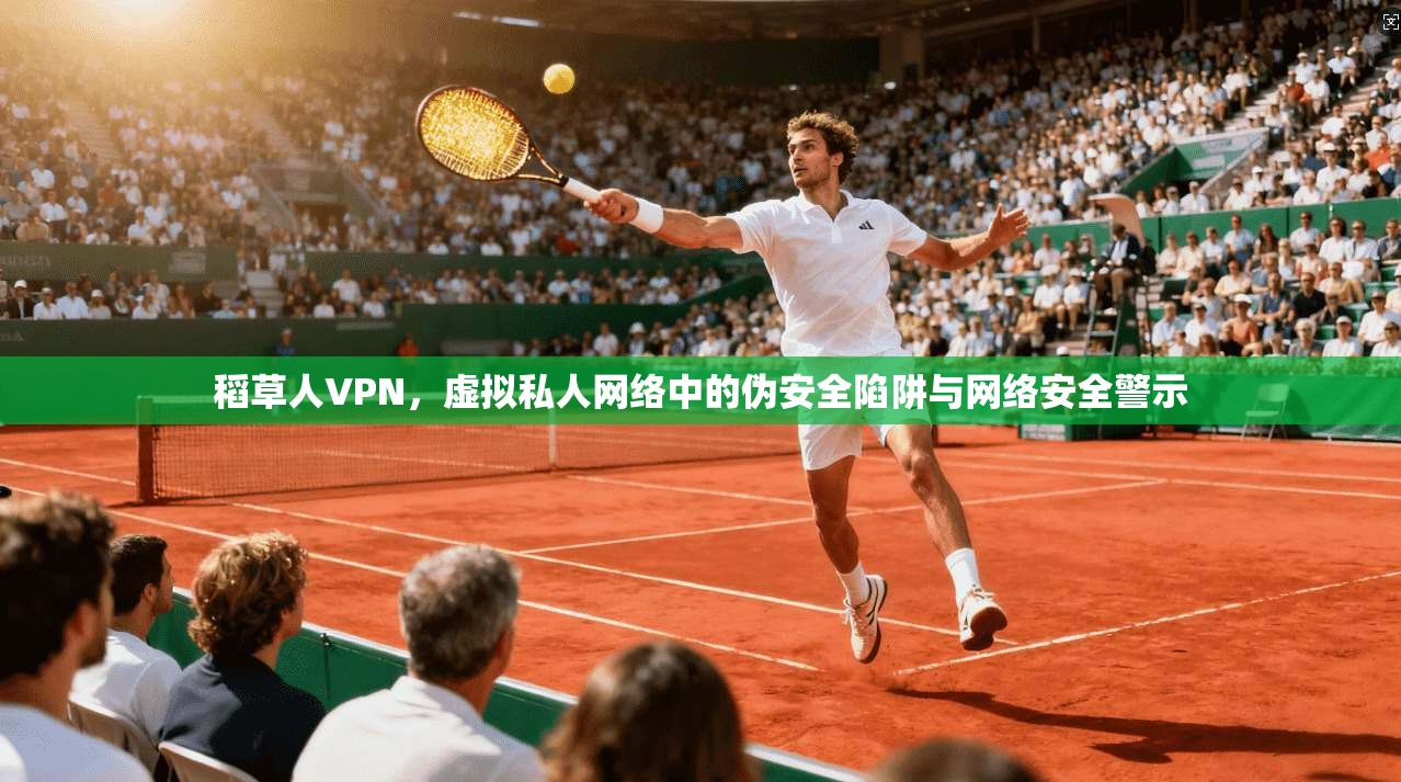 稻草人VPN，虚拟私人网络中的伪安全陷阱与网络安全警示