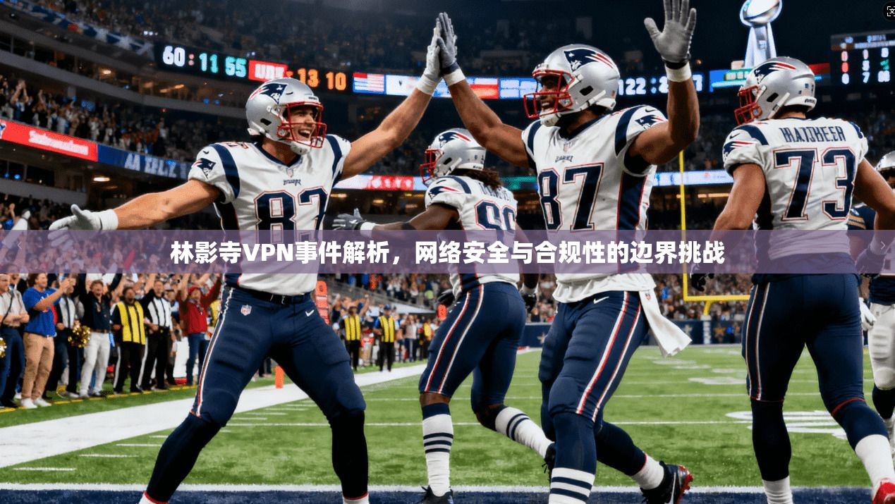 林影寺VPN事件解析，网络安全与合规性的边界挑战