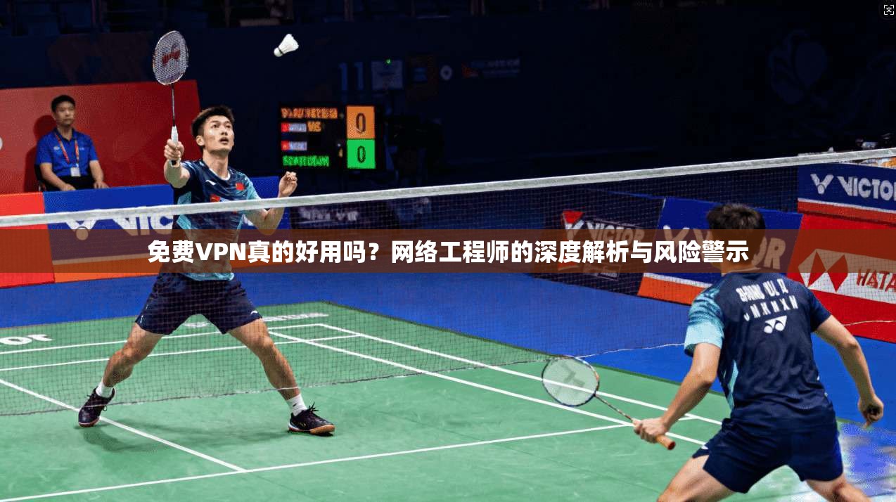 免费VPN真的好用吗?网络工程师的深度解析与风险警示