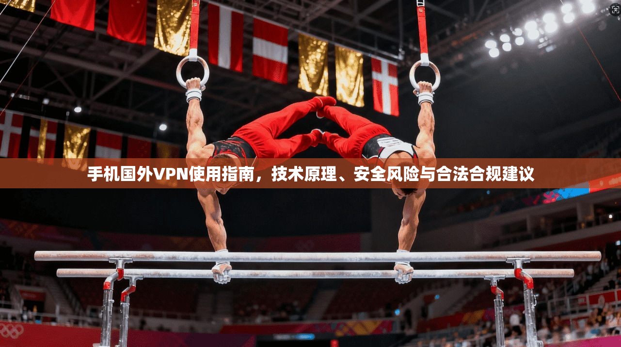 手机国外VPN使用指南，技术原理、安全风险与合法合规建议