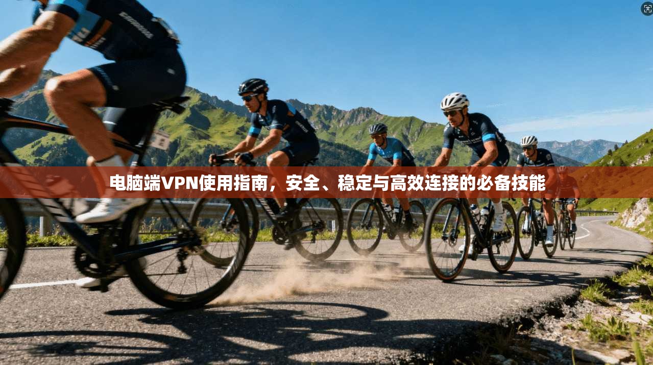电脑端VPN使用指南,安全、稳定与高效连接的必备技能