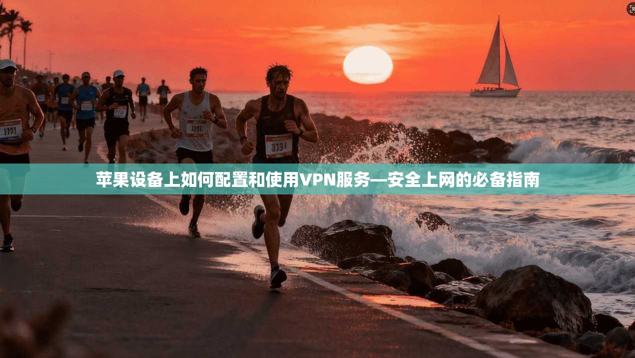 苹果设备上如何配置和使用VPN服务—安全上网的必备指南