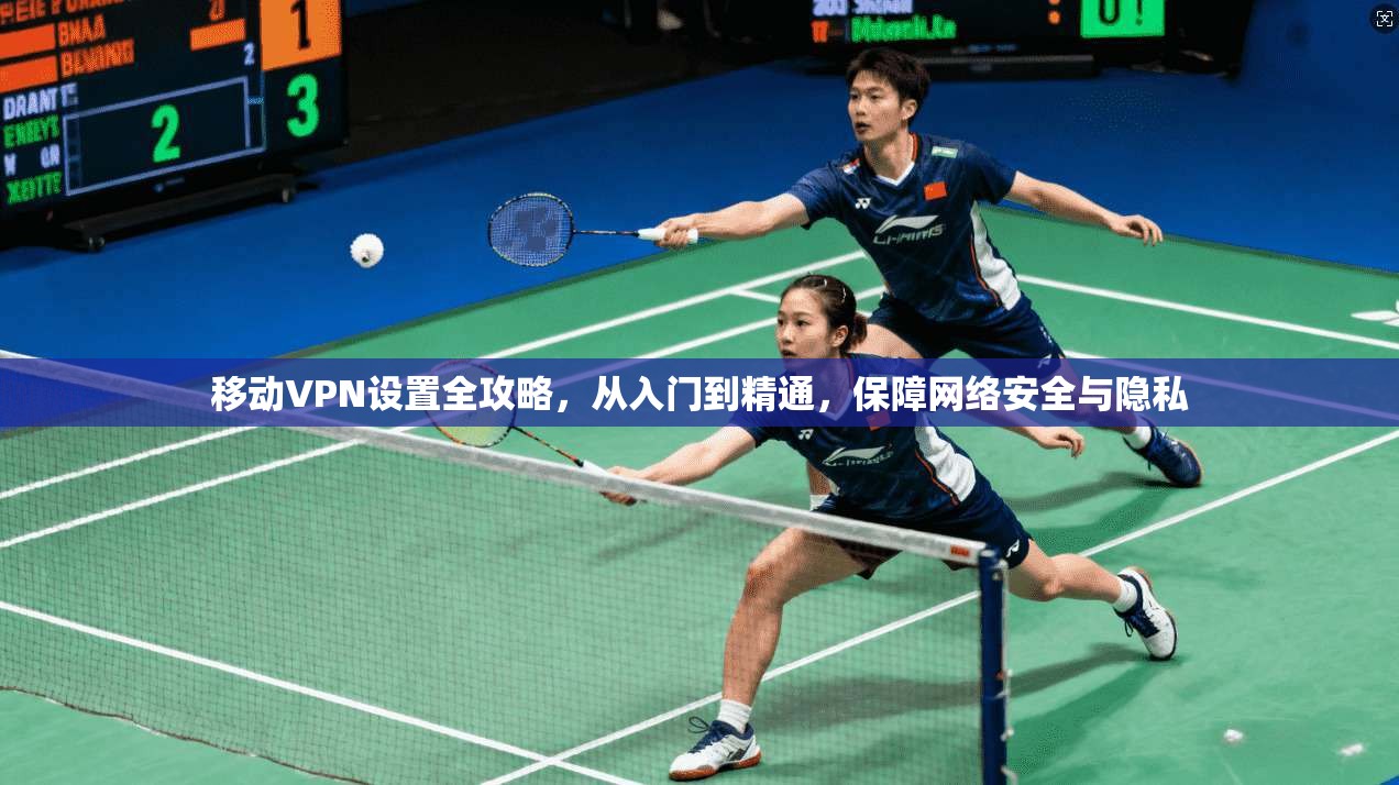 移动VPN设置全攻略,从入门到精通,保障网络安全与隐私