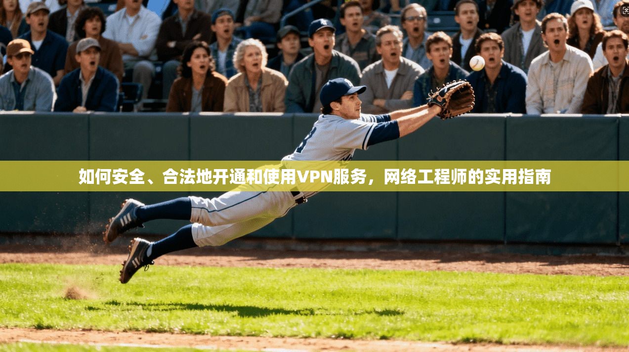 如何安全、合法地开通和使用VPN服务，网络工程师的实用指南