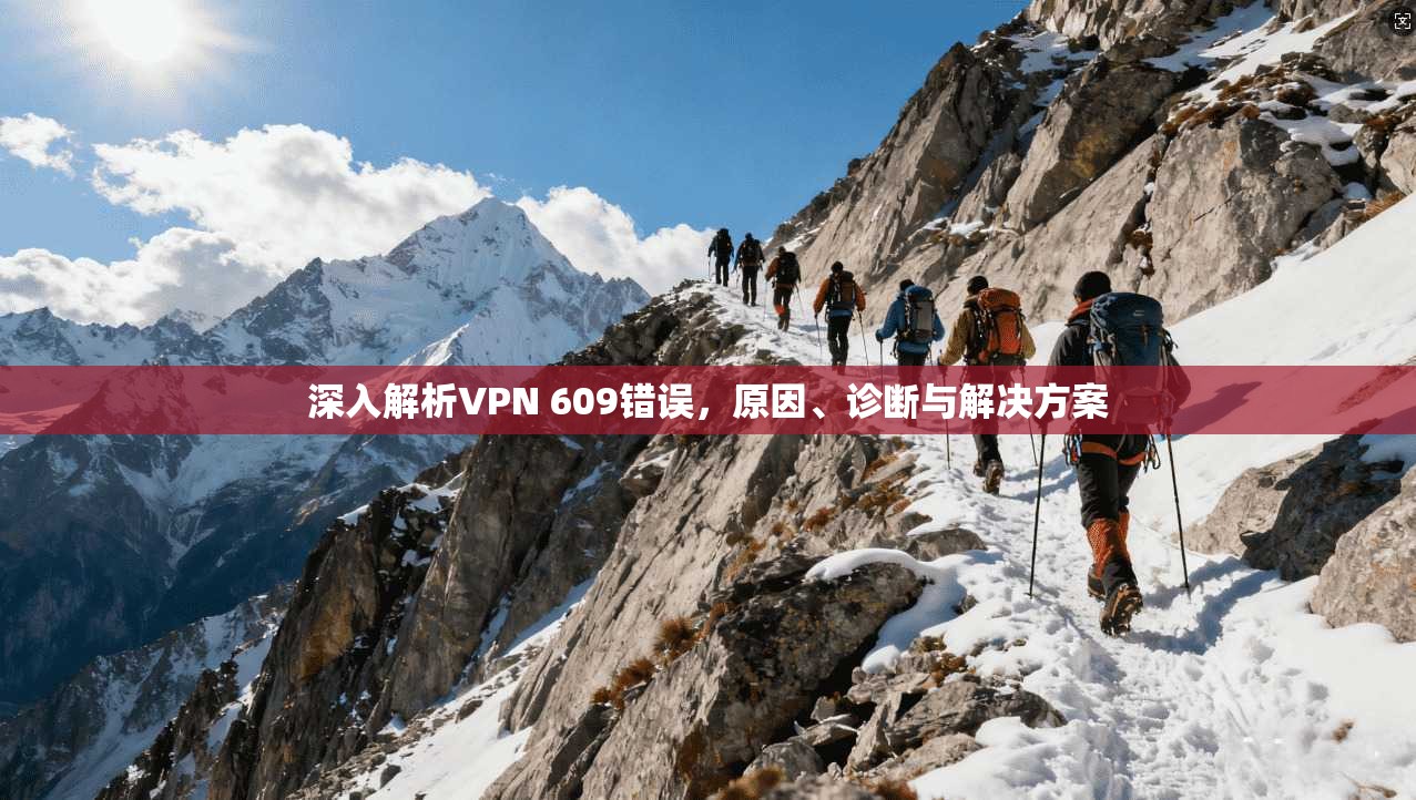 深入解析VPN 609错误，原因、诊断与解决方案
