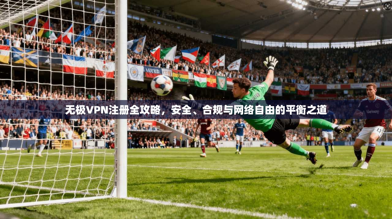 无极VPN注册全攻略,安全、合规与网络自由的平衡之道