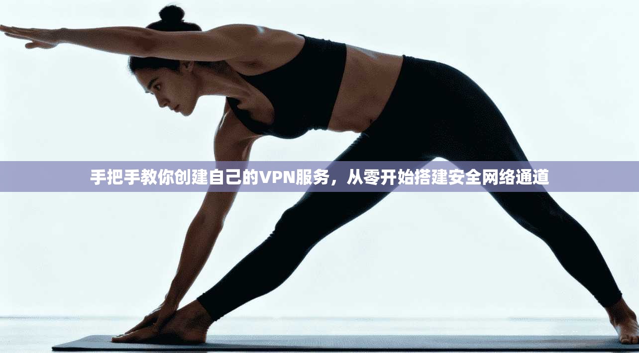 手把手教你创建自己的VPN服务，从零开始搭建安全网络通道