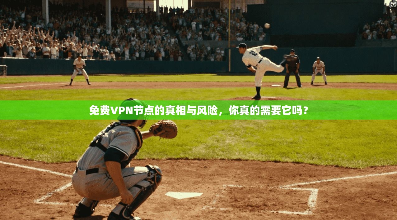 免费VPN节点的真相与风险，你真的需要它吗？