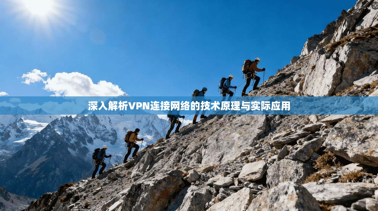 深入解析VPN连接网络的技术原理与实际应用