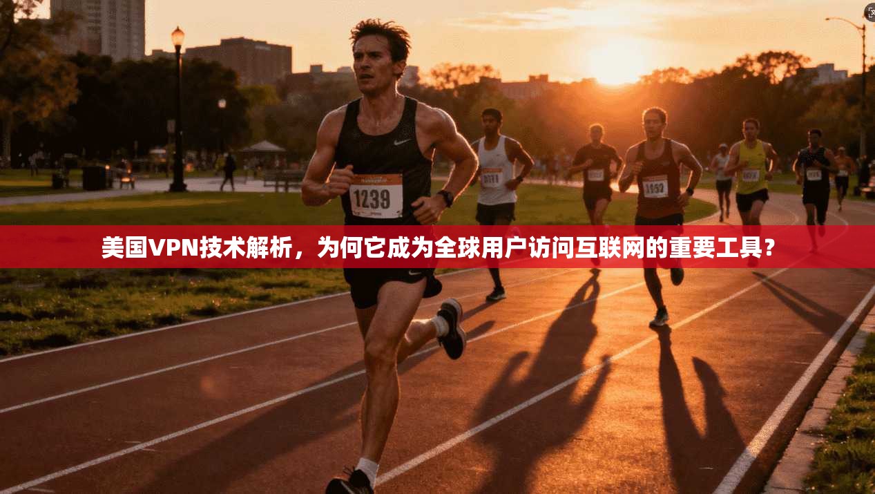 美国VPN技术解析，为何它成为全球用户访问互联网的重要工具？