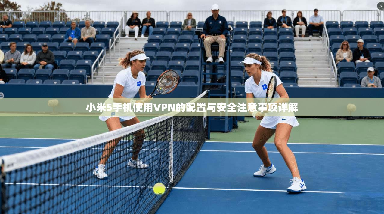 小米5手机使用VPN的配置与安全注意事项详解