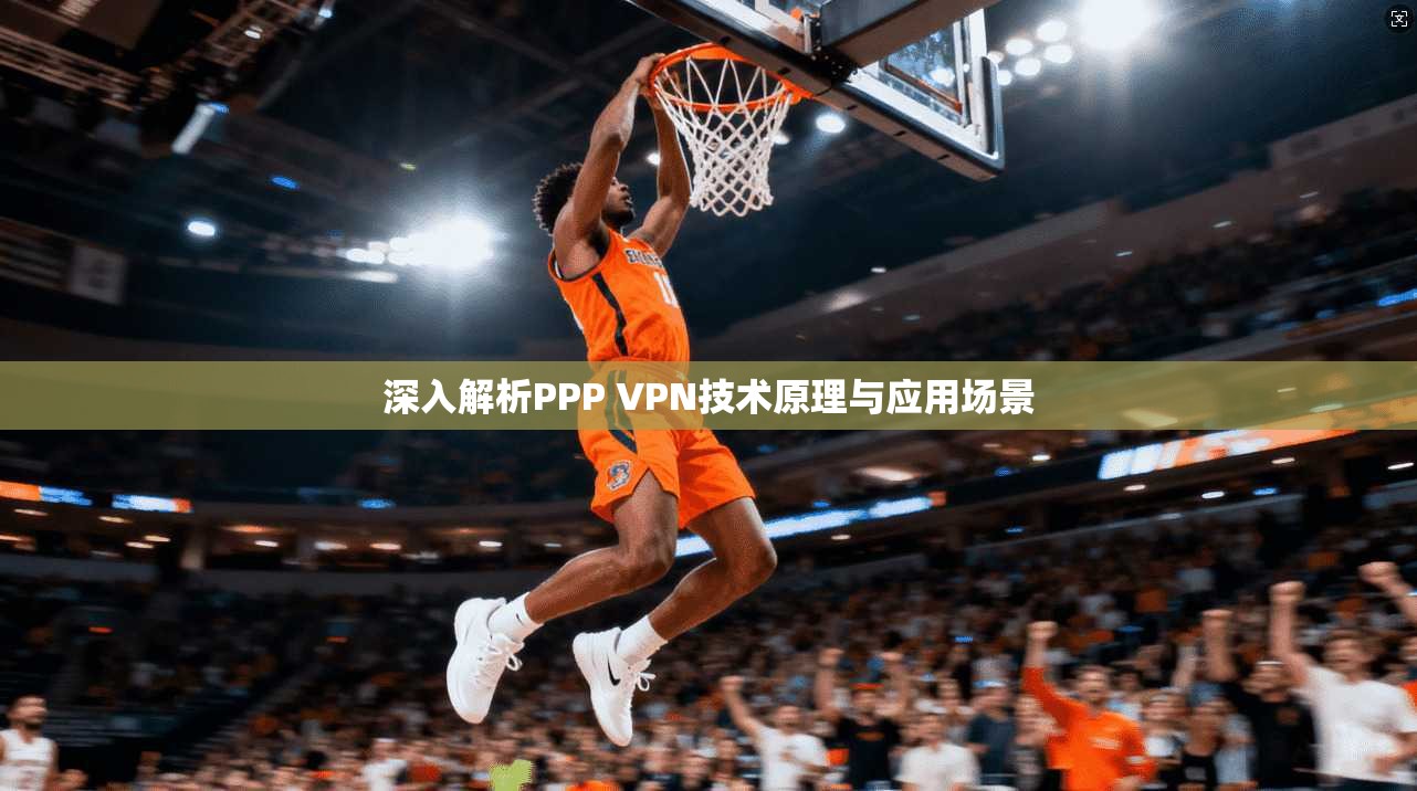 深入解析PPP VPN技术原理与应用场景