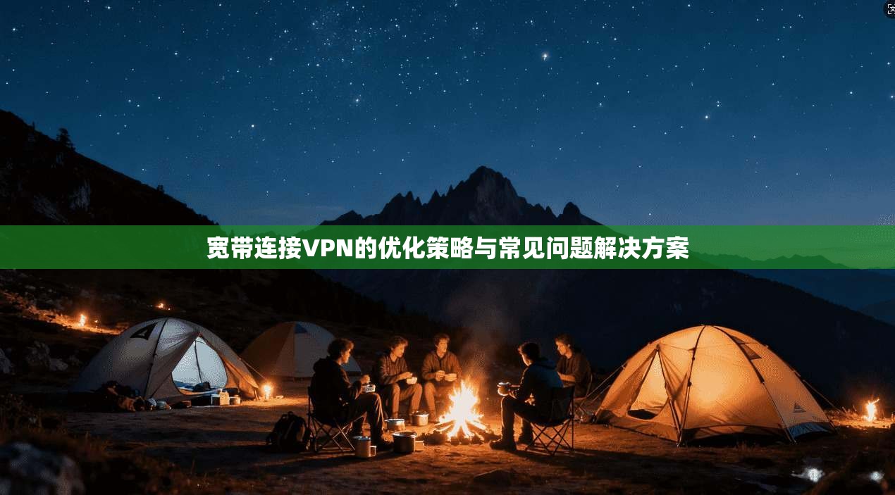 宽带连接VPN的优化策略与常见问题解决方案