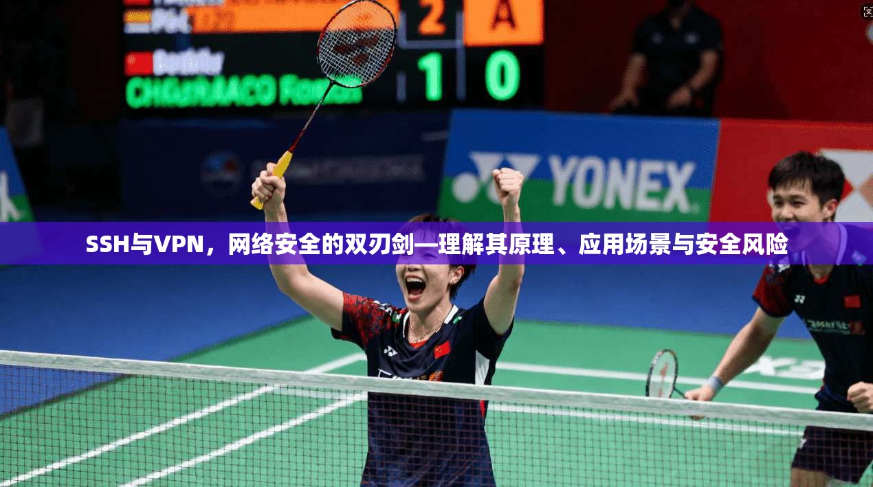 SSH与VPN，网络安全的双刃剑—理解其原理、应用场景与安全风险